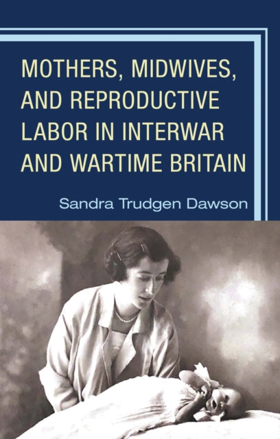 Book cover of: Mothers, Midwives, and Reproductive Labor in Interwar and Wartime Britain. By: Sandra Trudgen Dawson