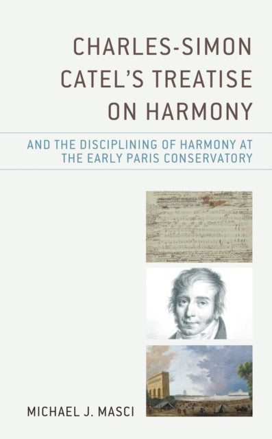 Book cover of: Charles-Simon Catel's Treatise on Harmony and the Disciplining of Harmony at the Early Paris Conservatory. By: Michael J. Masci