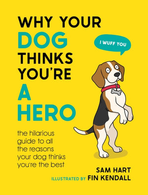 Why Your Dog Thinks You're a Hero, The Hilarious Guide to All the Reasons Your Dog Thinks You're the Best