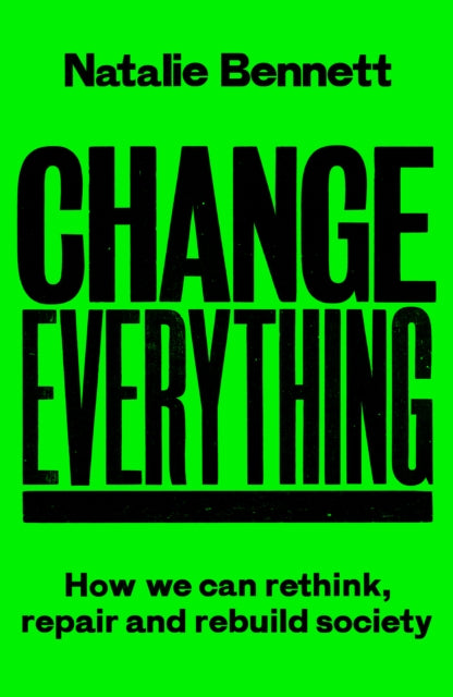 Change Everything, How We Can Rethink, Repair and Rebuild Society 9781800183025 Natalie Bennett