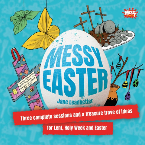 Messy Easter, Three complete sessions and a treasure trove of ideas for Lent, Holy Week and Easter