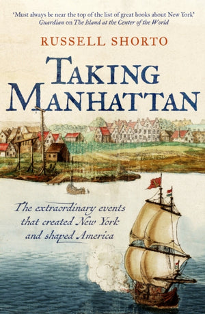 Taking Manhattan, The extraordinary events that created New York and shaped America