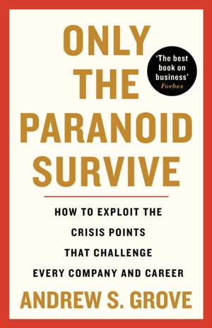 Only the Paranoid Survive, How to Exploit the Crisis Points that Challenge Every Company and Career