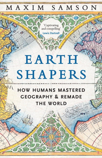 Earth Shapers, How Humans Mastered Geography and Remade the World 9781800815230 Maxim Samson