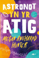 Book cover of: Astronot yn yr Atig. By: Megan Angharad Hunter