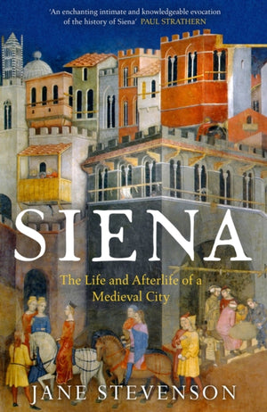 Siena, The Life and Afterlife of a Medieval City