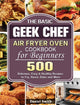 Book cover of: Basic Geek Chef Air Fryer Oven Cookbook for Beginners
