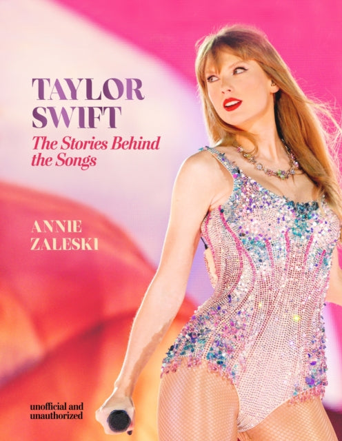 Taylor Swift - The Stories Behind the Songs, Every single track, explored and explained 9781802798579 Annie Zaleski