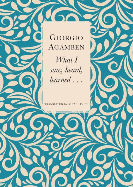 Book cover of: What I Saw, Heard, Learned . . .. By: Giorgio Agamben