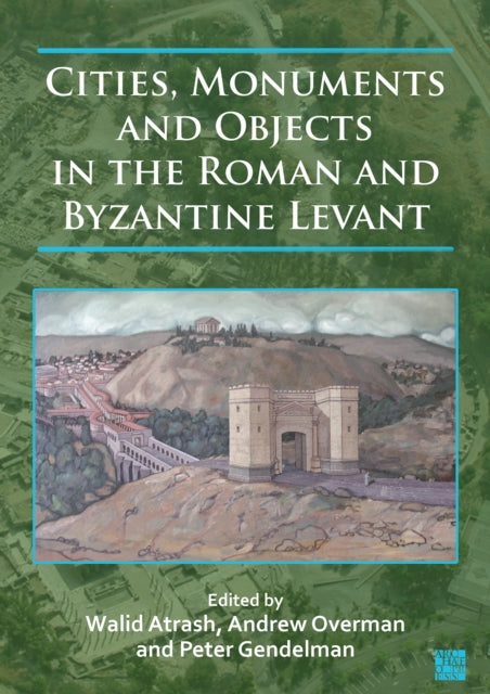 Book cover of: Cities, Monuments and Objects in the Roman and Byzantine Levant. By: Walid Atrash