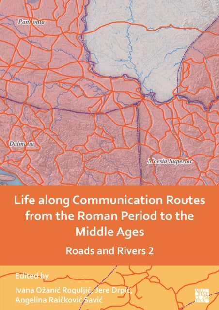 Book cover of: Life Along Communication Routes from the Roman Period to the Middle Ages. By: Ivana Ožanić Roguljić