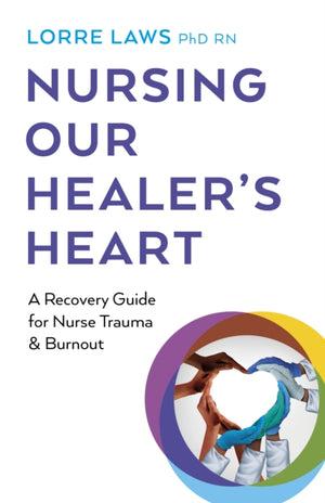 Nursing Our Healer's Heart, A Recovery Guide for Nurse Trauma & Burnout
