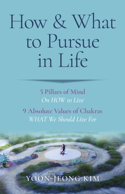 Book cover of: How & What to Pursue in Life – 5 Pillars of Mind On HOW to Live / 9 Absolute Values of Chakras WHAT We Should Live For. By: Yoon-Jeong Kim