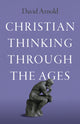Book cover of: Christian Thinking through the Ages. By: David Arnold