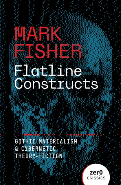 Flatline Constructs, Gothic Materialism and Cybernetic Theory-Fiction 9781803417851 Mark Fisher