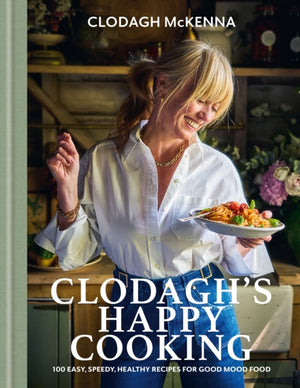Clodagh's Happy Cooking, 100 Easy, Speedy, Healthy Recipes for Good Mood Food