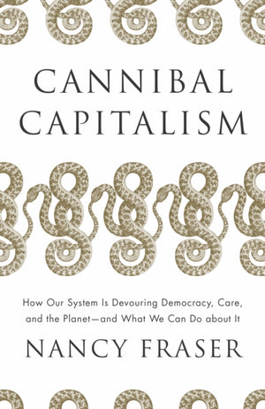 Cannibal Capitalism, How our System is Devouring Democracy, Care, and the Planet