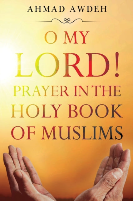 Book cover of: O My Lord! Prayer in The Holy Book of Muslims. By: Ahmad Awdeh