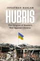 Hubris, The Origins of Russia's War Against Ukraine 9781804548226 Jonathan Haslam