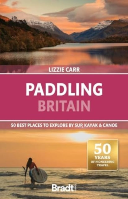 Paddling Britain, 50 Best Places to Explore by SUP, Kayak & Canoe 9781804692295 Lizzie Carr