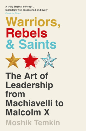 Warriors, Rebels and Saints, The Art of Leadership from Machiavelli to Malcolm X