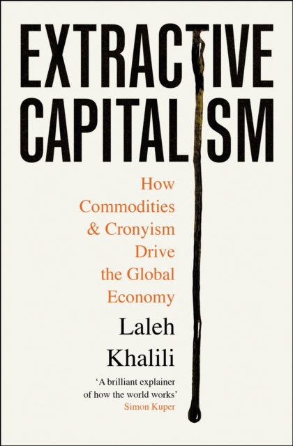 Extractive Capitalism, How Commodities and Cronyism Drive the Global Economy 9781805223375 Laleh Khalili