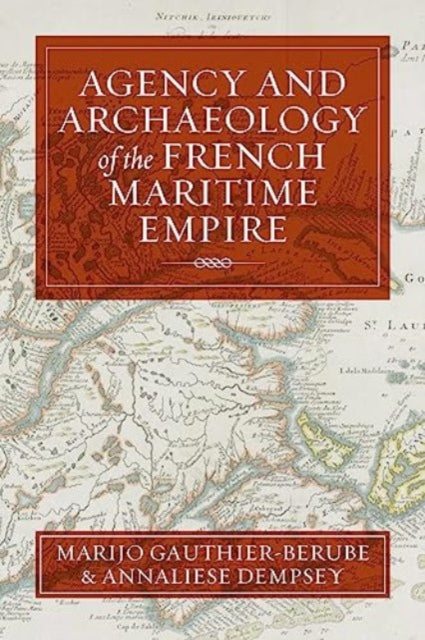 Book cover of: Agency and Archaeology of the French Maritime Empire. By: Marijo Gauthier-Bérubé
