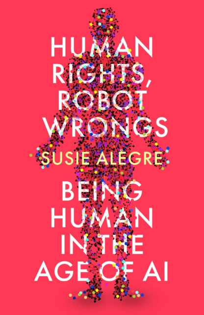 Human Rights, Robot Wrongs, Being Human in the Age of AI 9781805461296 Susie Alegre