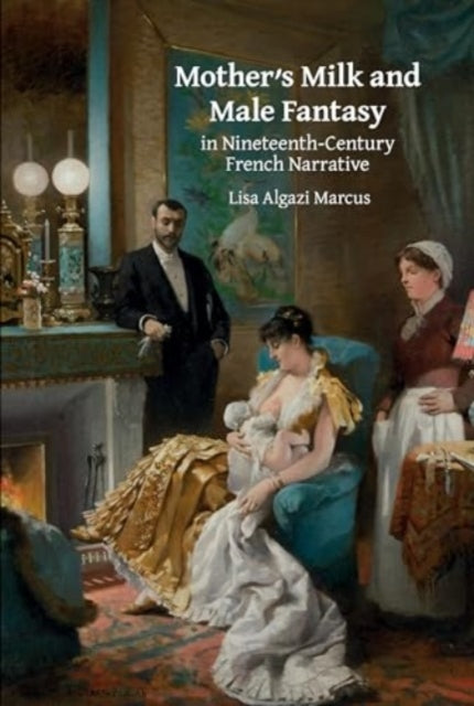 Book cover of: Mother’s Milk and Male Fantasy in Nineteenth-Century French Narrative. By: Lisa Algazi Marcus