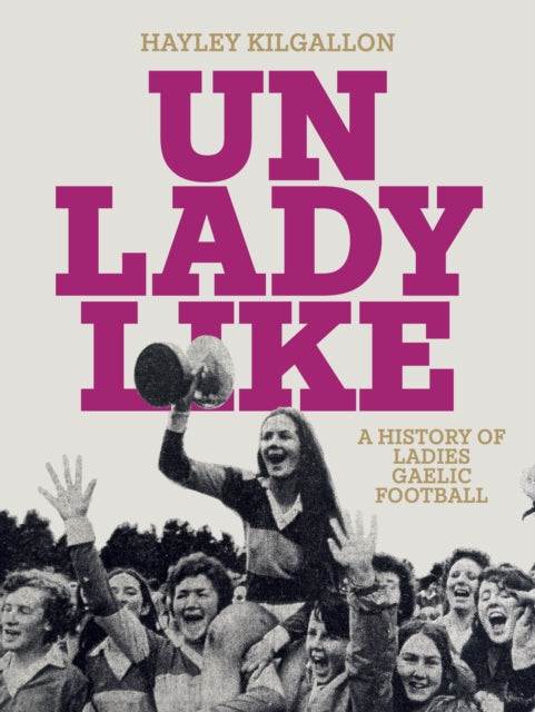 Unladylike, A History of Ladies Gaelic Football 9781835940037 Hayley Kilgallon