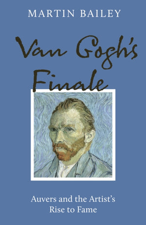 Van Gogh's Finale, Auvers and the Artist's Rise to Fame
