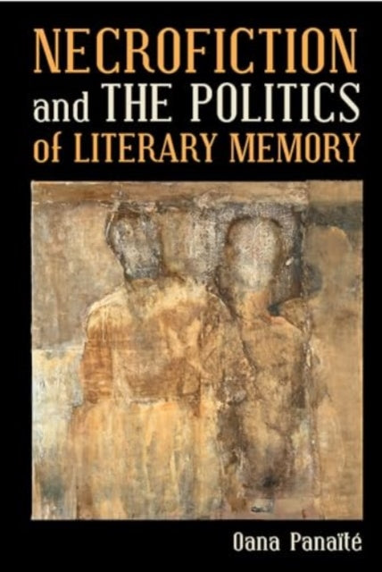 Book cover of: Necrofiction and The Politics of Literary Memory. By: Oana Panaïté