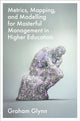 Book cover of: Metrics, Mapping, and Modelling for Masterful Management in Higher Education. By: Graham Glynn