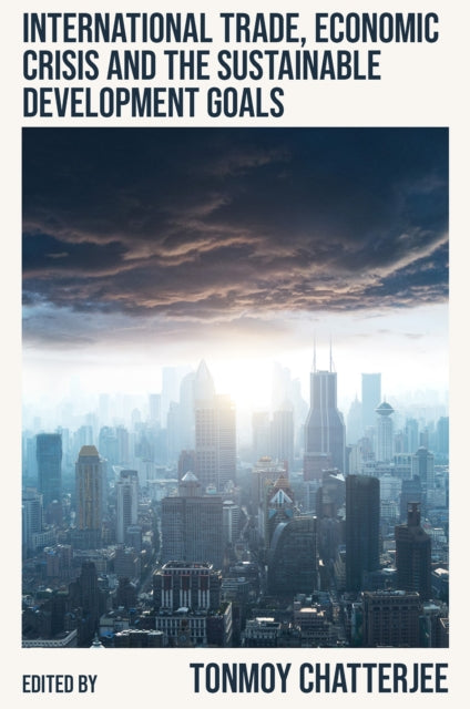 Book cover of: International Trade, Economic Crisis and the Sustainable Development Goals. By: Tonmoy Chatterjee