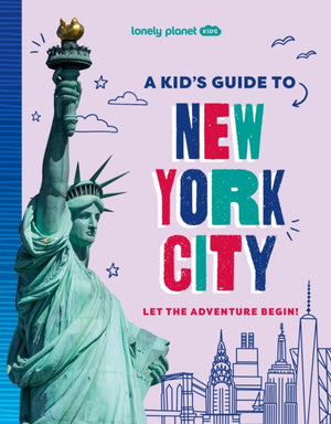 Lonely Planet Kids A Kid's Guide to New York City, Let the Adventure Begin!