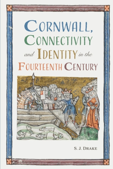 Book cover of: Cornwall, Connectivity and Identity in the Fourteenth Century. By: S. J. Drake
