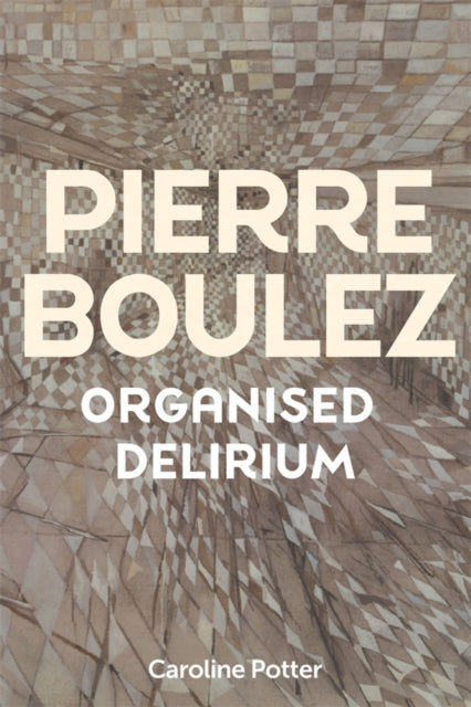 Book cover of: Pierre Boulez: Organised Delirium. By: Caroline Potter