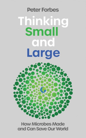 Thinking Small and Large, How Microbes Made and Can Save Our World