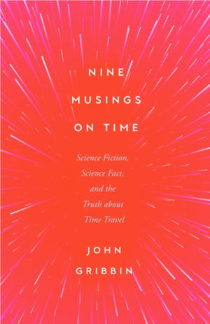 Nine Musings on Time, Science Fiction, Science Fact, and the Truth about Time Travel