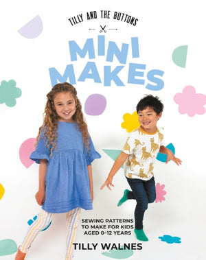 Tilly and the Buttons: Mini Makes, Sewing Patterns to Make for Kids Aged 0–12 Years