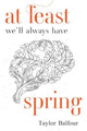 Book cover of: At Least We'll Always Have Spring. By: Taylor Balfour