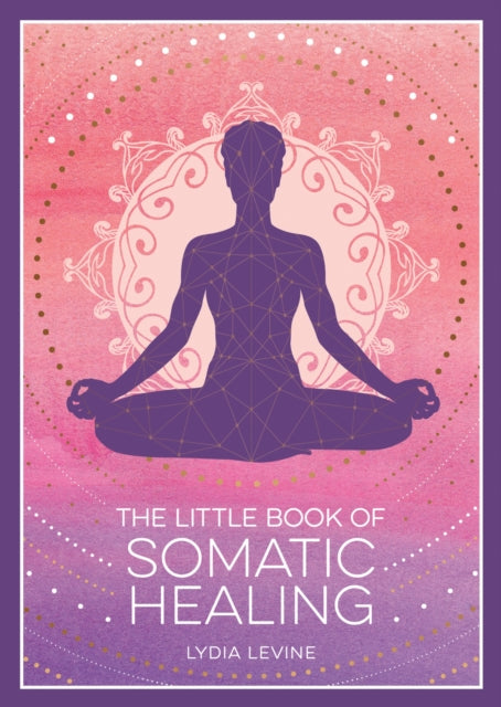 Little Book of Somatic Healing, A Beginner’s Guide to the Art of Body Psychology 9781837995516 Lydia Levine
