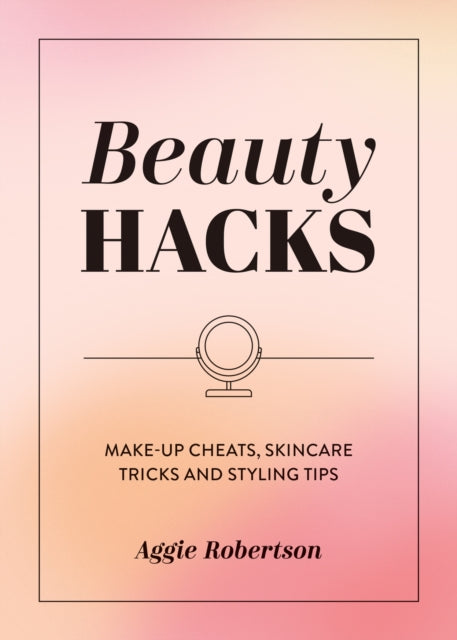 Beauty Hacks, Make-Up Cheats, Skincare Tricks and Styling Tips 9781837996537 Aggie Robertson