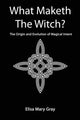 Book cover of: What Maketh The Witch?. By: Elisa Mary Gray