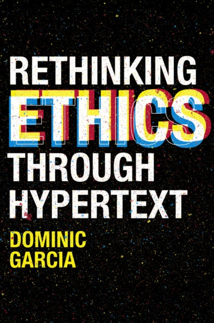 Book cover of: Rethinking Ethics Through Hypertext. By: Dominic Garcia