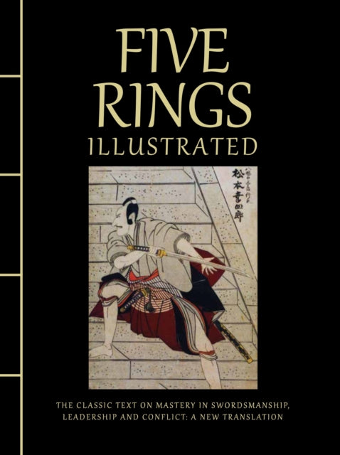 Five Rings Illustrated, The Classic Text on Mastery in Swordsmanship, Leadership and Conflict: A New Translation