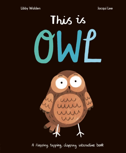 This Is Owl, A Flapping, Tapping, Clapping Interactive Book 9781838915520 Libby Walden