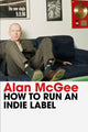 Book cover of: How to Run an Indie Label. By: Alan McGee