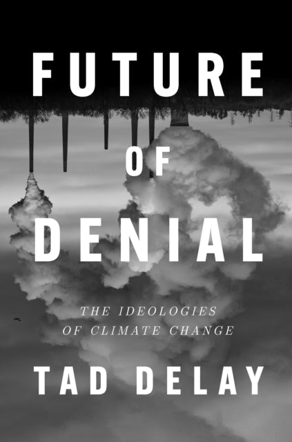 Future of Denial, The Ideologies of Climate Change 9781839765438 Tad DeLay