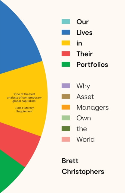 Our Lives in Their Portfolios, Why Asset Managers Own the World 9781839768996 Brett Christophers